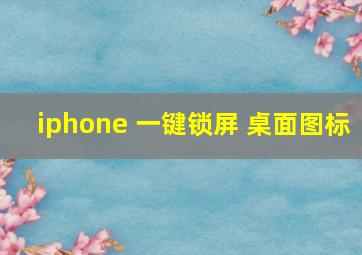 iphone 一键锁屏 桌面图标